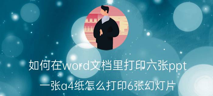 如何在word文档里打印六张ppt 一张a4纸怎么打印6张幻灯片？